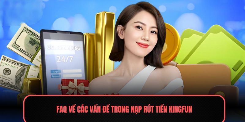 FAQ về các vấn đề trong nạp rút tiền Kingfun