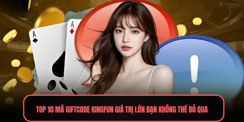 Top 10 mã Giftcode Kingfun giá trị lớn bạn không thể bỏ qua